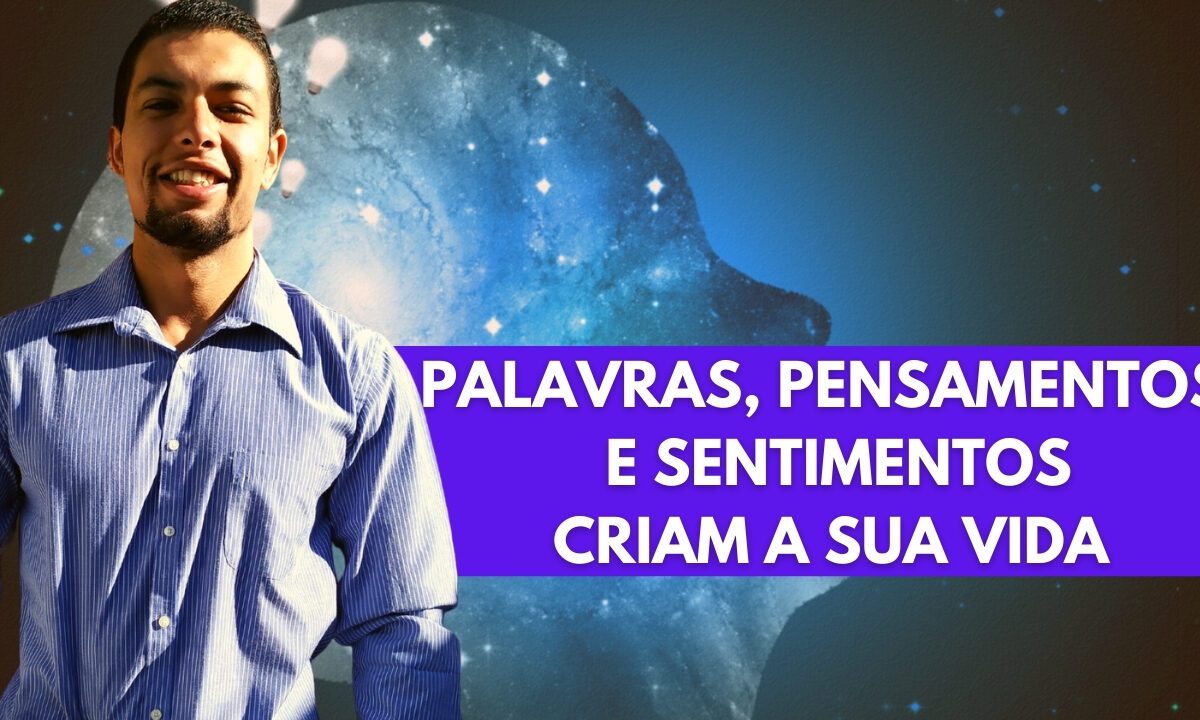 Palavras, Pensamentos e Sentimentos São Matéria e Criam a sua Realidade