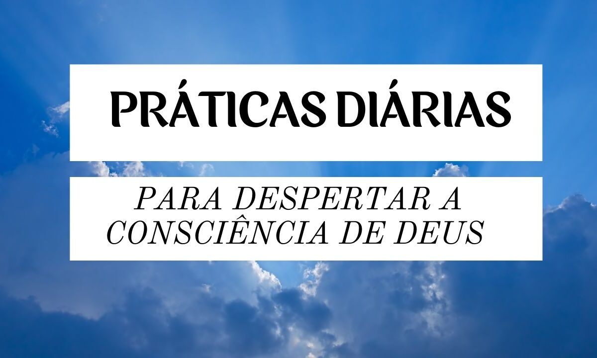 Práticas Diárias para Despertar a Consciência de Deus