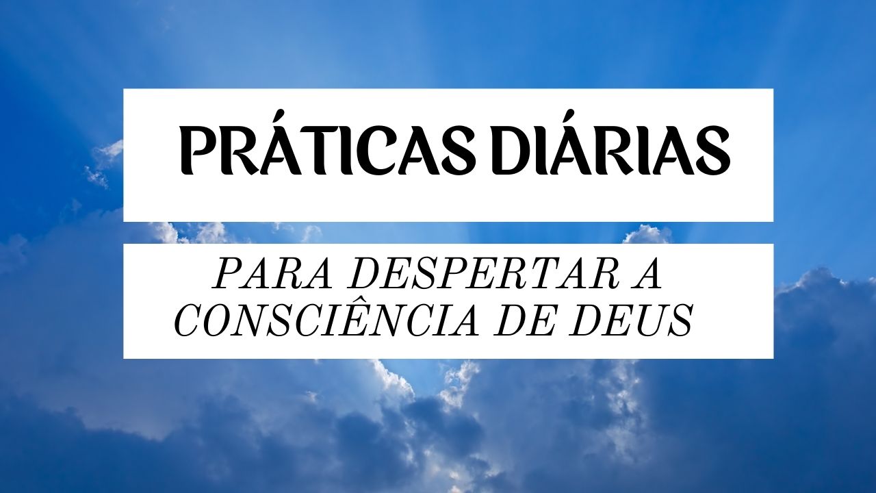 Práticas Diárias para Despertar a Consciência de Deus
