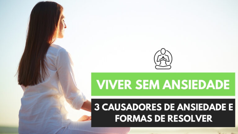Viver sem Ansiedade – 3 Causadores e como Resolver